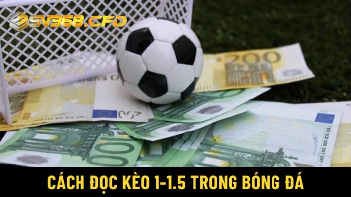 Kèo 1-1.5 là gì? Hiểu rõ cách đọc kèo 1-1.5 đúng cách