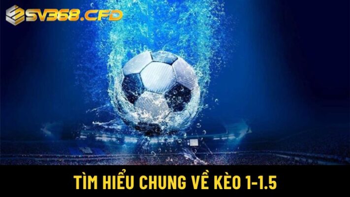 Kèo chấp 1-1.5 là gì? Kèo cược thú vị trong cá cược bóng đá