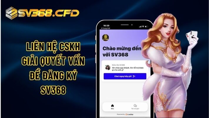 Liên hệ CSKH để giải quyết sự cố trong thời gian đăng ký tài khoản SV368