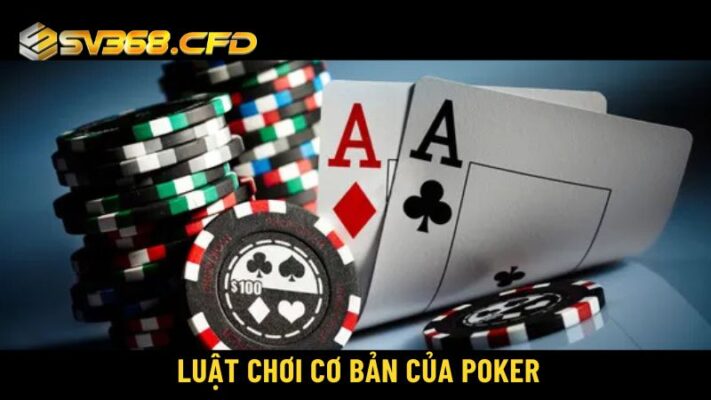 Luật chơi cơ bản của Poker đơn giản, dễ hiểu