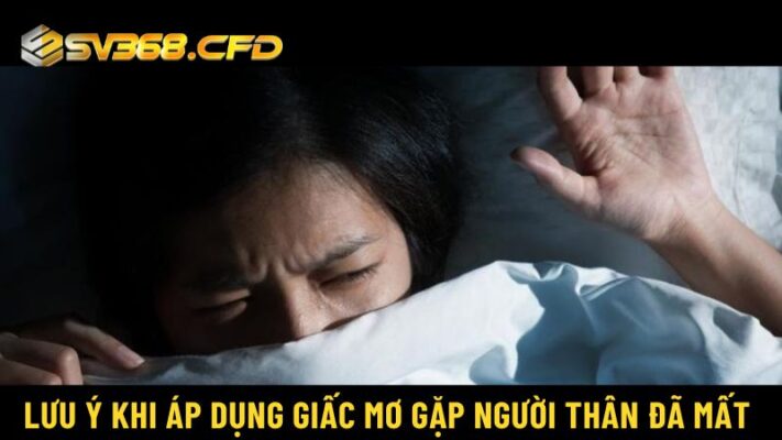 Những điểm bạn nên lưu ý khi áp dụng giấc mơ gặp người thân đã mất 