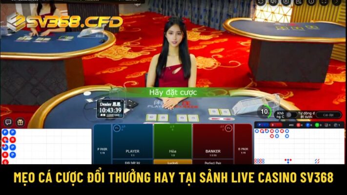 Mẹo cá cược đổi thưởng hay tại sảnh live casino SV368